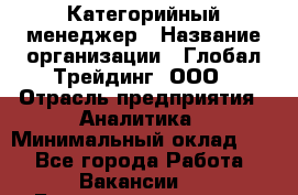 Категорийный менеджер › Название организации ­ Глобал Трейдинг, ООО › Отрасль предприятия ­ Аналитика › Минимальный оклад ­ 1 - Все города Работа » Вакансии   . Башкортостан респ.,Баймакский р-н